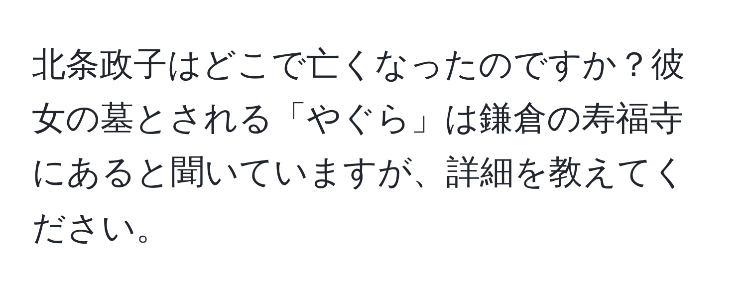 北条政子はどこで亡くなったのですか？彼女の墓とされる「やぐら」は鎌倉の寿福寺にあると聞いていますが、詳細を教えてください。