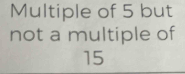 Multiple of 5 but 
not a multiple of
15