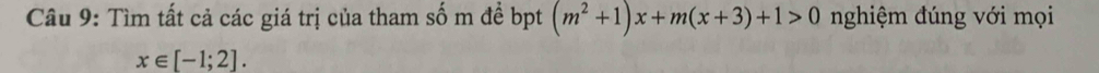 Tìm tất cả các giá trị của tham số m đề bpt (m^2+1)x+m(x+3)+1>0 nghiệm đúng với mọi
x∈ [-1;2].