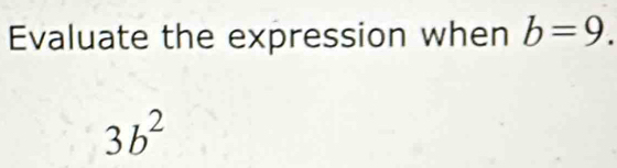 Evaluate the expression when b=9.
3b^2