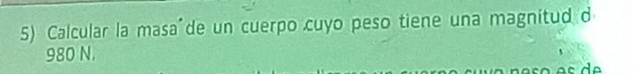 Calcular la masa de un cuerpo cuyo peso tiene una magnitud d
980 N.