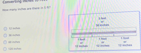 Converting inches to 
How many inches are there in 5 ft?
12 inches
36 inches
60 inches
120 inches