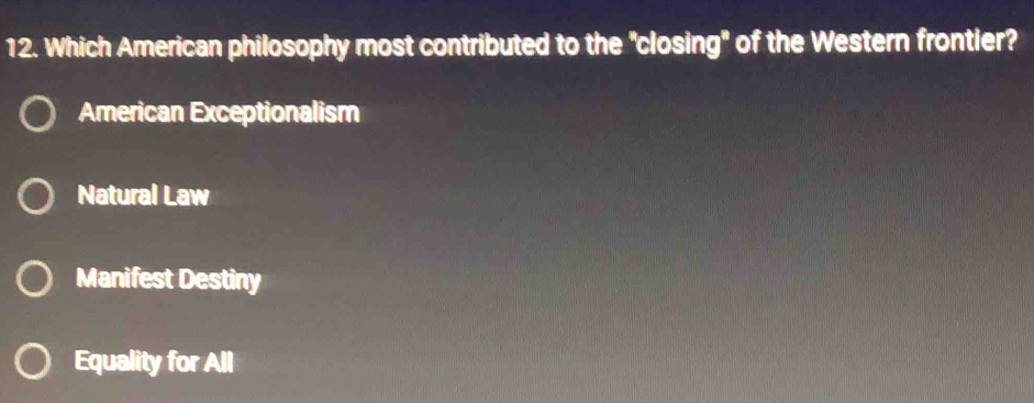 Which American philosophy most contributed to the "closing" of the Western frontier?
American Exceptionalism
Natural Law
Manifest Destiny
Equality for All