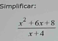 Simplificar:
 (x^2+6x+8)/x+4 