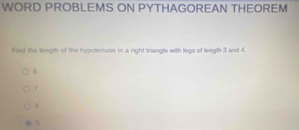 WORD PROBLEMS ON PYTHAGOREAN THEOREM
Find the length of the hypotenuse in a right triangle with legs of length 3 and 4.
6
7
B
5