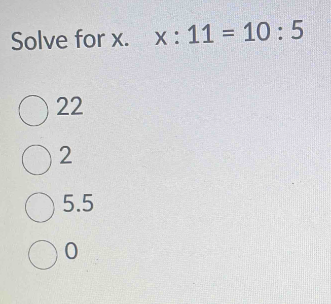 Solve for x. x:11=10:5
22
2
5.5
0