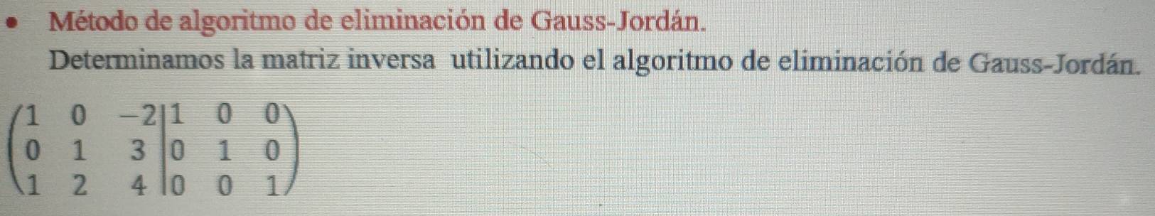 Método de algoritmo de eliminación de Gauss-Jordán. 
Determinamos la matriz inversa utilizando el algoritmo de eliminación de Gauss-Jordán.
beginpmatrix 1&0&-2 0&1&3 1&2&4endvmatrix _0^((1&0&0 0&0&1endpmatrix))