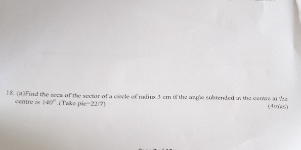 Find the area of the sector of a circle of radius 3 cm if the angle subtended at the centre at the 
centre is 140°.(Take pie=22/7) (4mks)