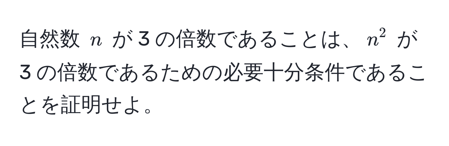 自然数 $n$ が 3 の倍数であることは、$n^2$ が 3 の倍数であるための必要十分条件であることを証明せよ。