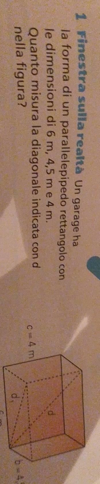 Finestra sulla realtà Un garage ha
la forma di un parallelepipedo rettangolo con
le dimensioni di 6 m, 4,5 m e 4 m.
Quanto misura la diagonale indicata con d
nella figura? b=4