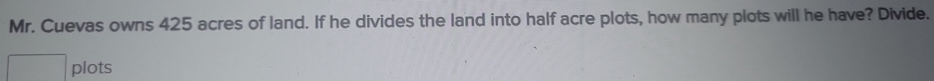 Mr. Cuevas owns 425 acres of land. If he divides the land into half ...