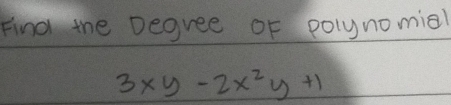 Find the Degree oF polynomial
3xy-2x^2y+1