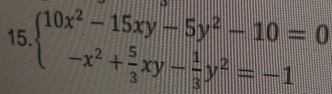 15 beginarrayl 10x^2-15xy-5y^2-10=0 -x^2+ 5/3 xy- 1/3 y^2=-1endarray.