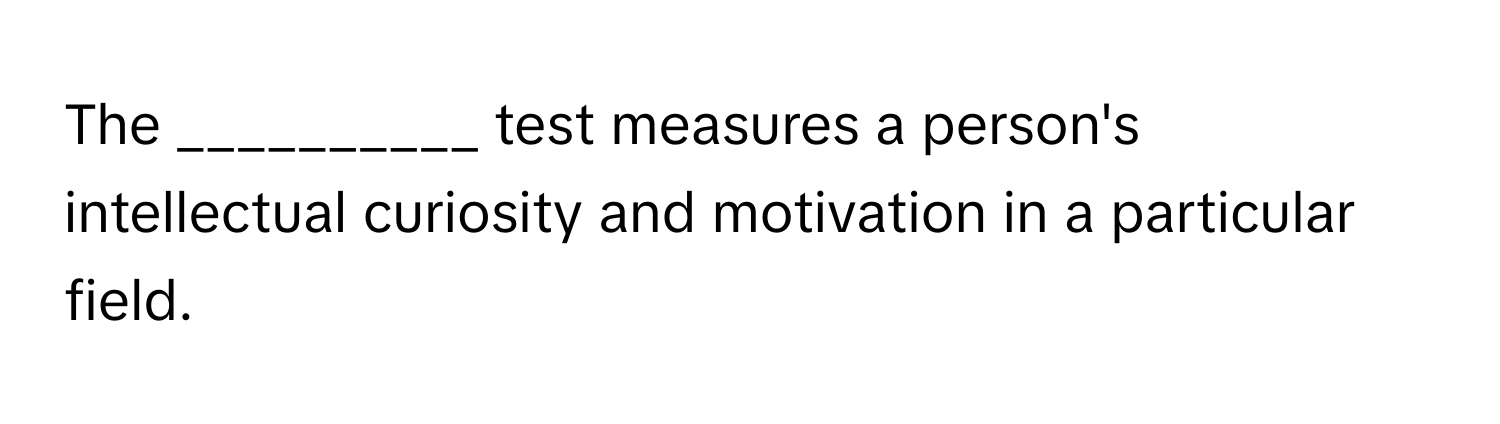 The __________ test measures a person's intellectual curiosity and motivation in a particular field.