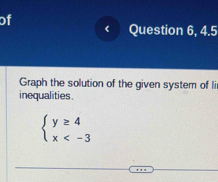 of 
Question 6, 4.5 
Graph the solution of the given system of li 
inequalities .
beginarrayl y≥ 4 x