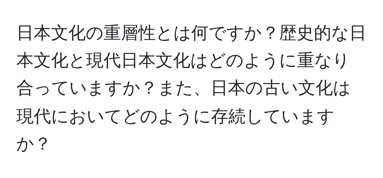 日本文化の重層性とは何ですか？歴史的な日本文化と現代日本文化はどのように重なり合っていますか？また、日本の古い文化は現代においてどのように存続していますか？