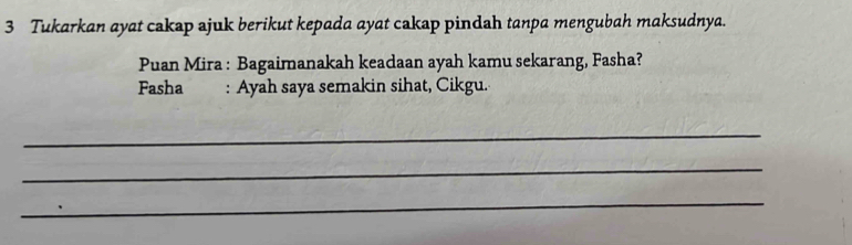 Tukarkan ayat cakap ajuk berikut kepada ayat cakap pindah tanpa mengubah maksudnya. 
Puan Mira : Bagaimanakah keadaan ayah kamu sekarang, Fasha? 
Fasha : Ayah saya semakin sihat, Cikgu. 
_ 
_ 
_