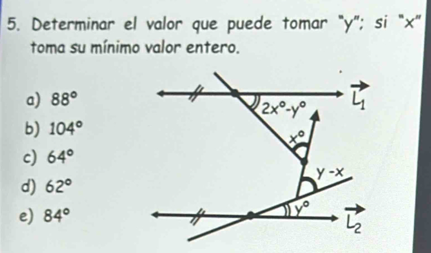 Determinar el valor que puede tomar “y”; si “x”
toma su mínimo valor entero.
a) 88°
b) 104°
c) 64°
d) 62°
e) 84°