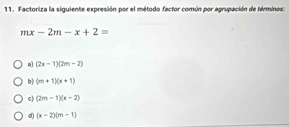 Factoriza la siguiente expresión por el método factor común por agrupación de términos:
mx-2m-x+2=
a) (2x-1)(2m-2)
b) (m+1)(x+1)
c) (2m-1)(x-2)
d) (x-2)(m-1)