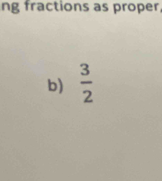 ng fractions as proper 
b)  3/2 