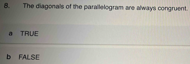 The diagonals of the parallelogram are always congruent.
a TRUE
b FALSE