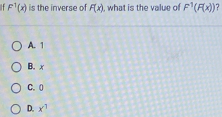 If F^1(x) is the inverse of F(x) , what is the value of F^1(F(x)) ?
A. 1
B. x
C. 0
D. x^1