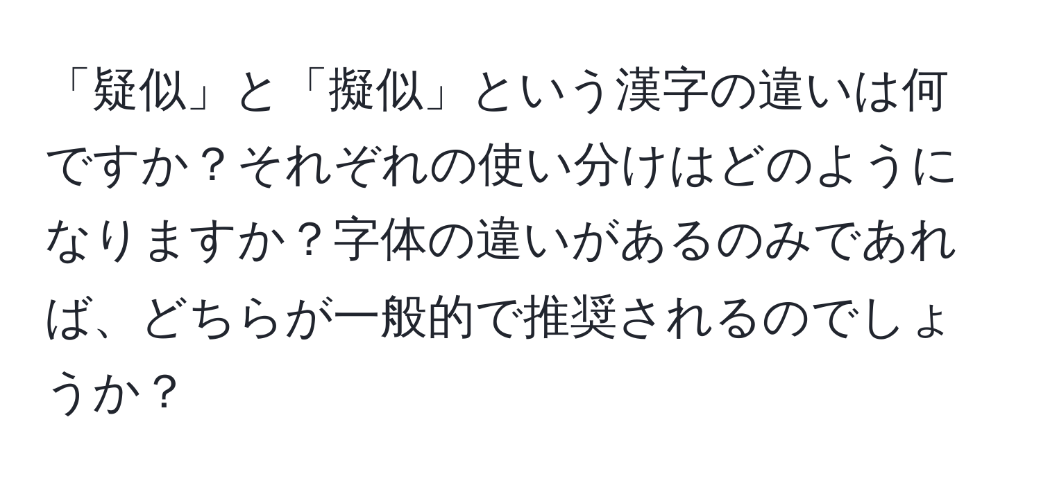 「疑似」と「擬似」という漢字の違いは何ですか？それぞれの使い分けはどのようになりますか？字体の違いがあるのみであれば、どちらが一般的で推奨されるのでしょうか？