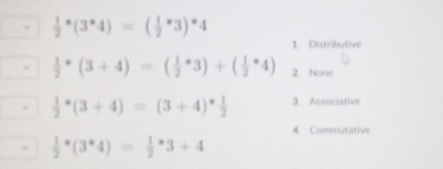 frac 12^(*(3^*)4)=(frac 12^(*3)^*)4
1. Distributive
frac 12^(*(3+4)=(frac 1)2^(*3)+(frac 1)2^(*4) 2. None
frac 1)2^(*(3+4)=(3+4)^*) 1/2  3. Associative
4. Commutative
frac 12^(*(3^*)4)=frac 12^*3+4