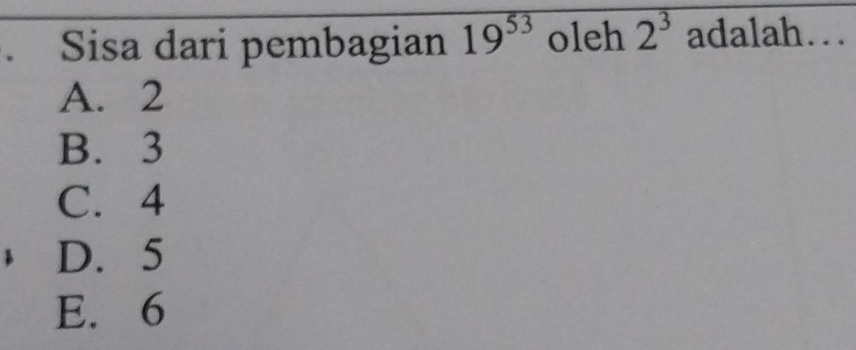 、 Sisa dari pembagian 19^(53) oleh 2^3 adalah…
A. 2
B. 3
C. 4
D. 5
E. 6