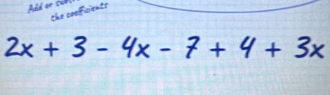 Add or su 
the crefoitnte
2x+3-4x-7+4+3x