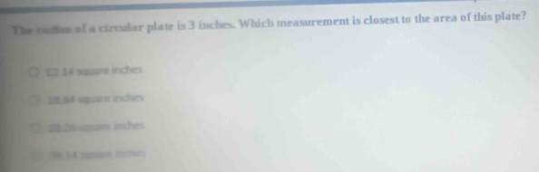 The radon of a cirvular plate is 3 inches. Which measurement is closest to the area of this plate?
82.14 wuans irichers
LBA wuant inches
2826 uasm inches
3 14 iqan mhes