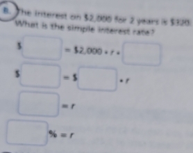 The interest on 32,000 for 2 years is $320
What is the simple interest race?
□ =$2,000+r· □
` □ =s□ +r
□ =r
□ % =r