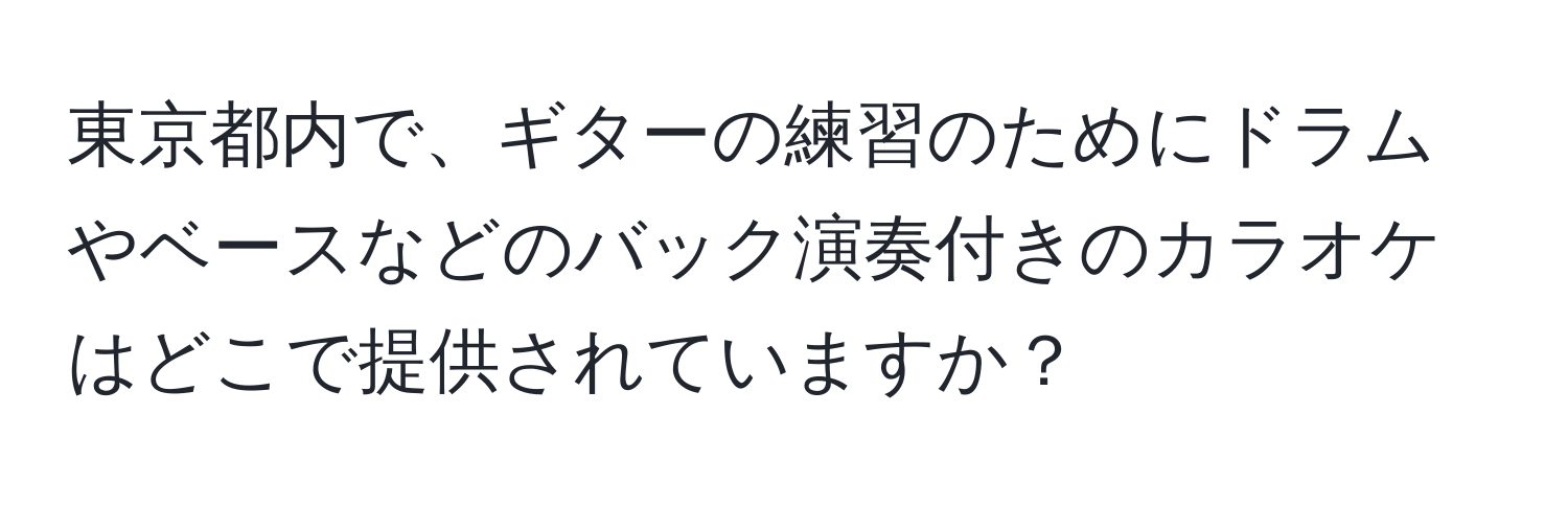 東京都内で、ギターの練習のためにドラムやベースなどのバック演奏付きのカラオケはどこで提供されていますか？