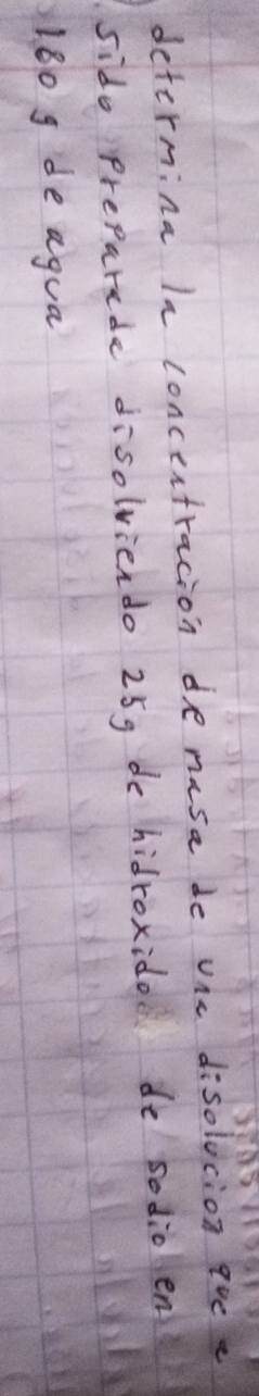 determina a concertracion de nusa de ohe disolocion 9oe e 
sido Preparade disolvierdo 25g de hidroxido do sodio en
180 g de agua
