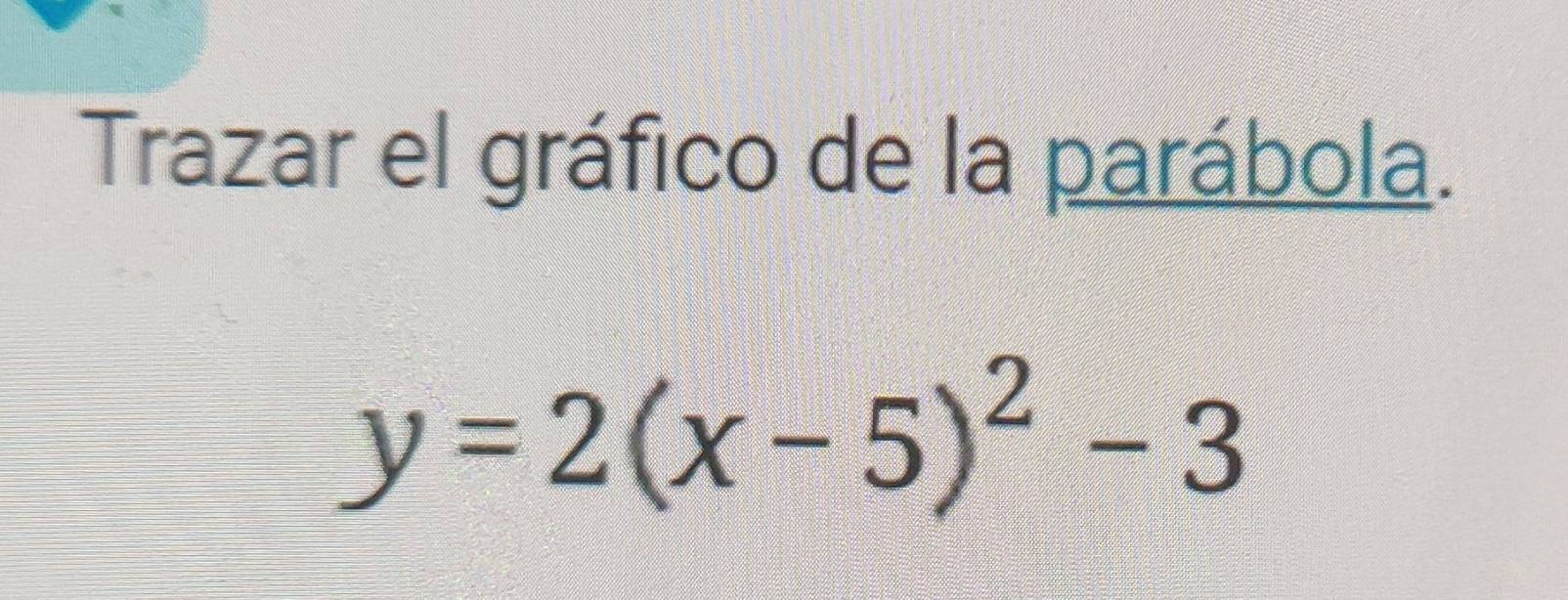 Trazar el gráfico de la parábola.
y=2(x-5)^2-3