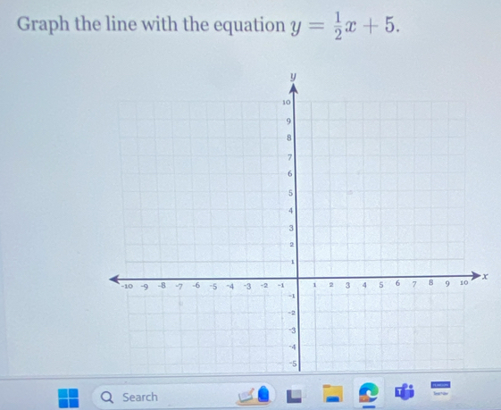 Graph the line with the equation y= 1/2 x+5.
x
Search