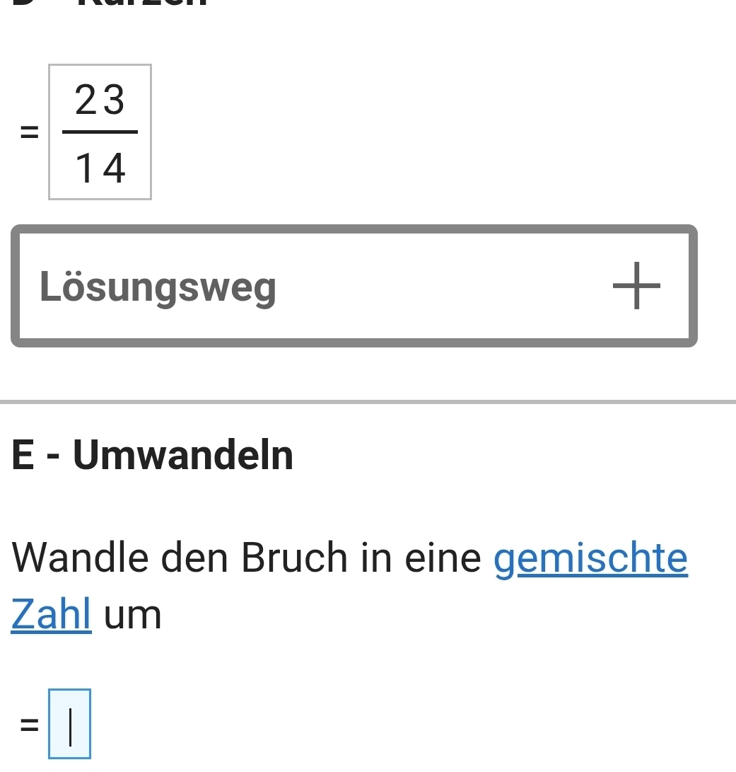 = 23/14 
Lösungsweg 
+ 
E - Umwandeln 
Wandle den Bruch in eine gemischte 
Zahl um
=□