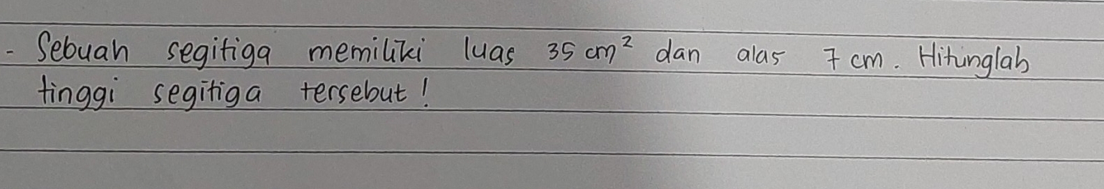 Sebuan segifiga memiliki luas 35cm^2 dan alas 7 cm. Hitinglab 
finggi segitiga tersebut!