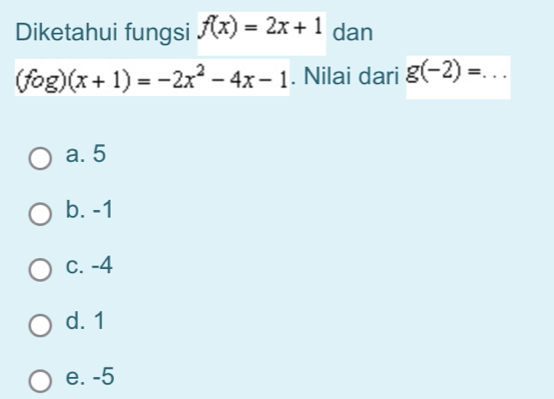 Diketahui fungsi f(x)=2x+1 dan
(fog)(x+1)=-2x^2-4x-1. Nilai dari g(-2)= _
a. 5
b. -1
c. -4
d. 1
e. -5