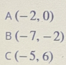 A(-2,0)
B(-7,-2)
C(-5,6)