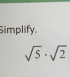 Simplify.
sqrt(5)· sqrt(2)