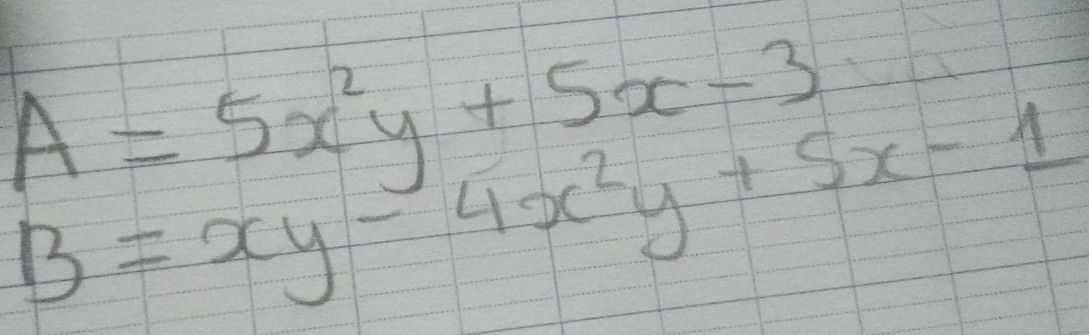 A=5x^2y+5x-3
B=xy-4x^2y+5x-1