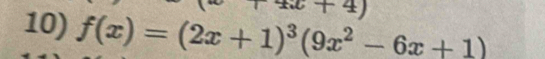 4x+4)
10) f(x)=(2x+1)^3(9x^2-6x+1)