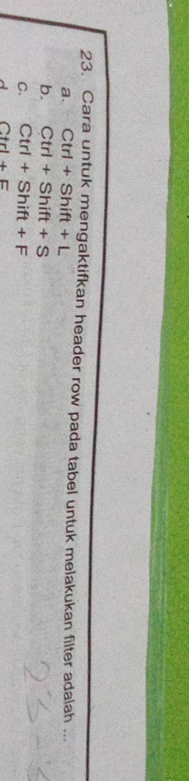 Cara untuk mengaktifkan header row pada tabel untuk melakukan filter adalah ...
a. Ctrl+Shift+L
b. Ctrl+Shift+S
C. Ctrl+Shift+F
d Ctrl+F