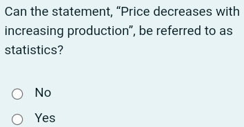 Can the statement, “Price decreases with
increasing production", be referred to as
statistics?
No
Yes