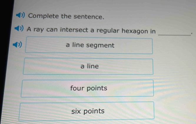 Complete the sentence.
A ray can intersect a regular hexagon in
_.
a line segment
a line
four points
six points