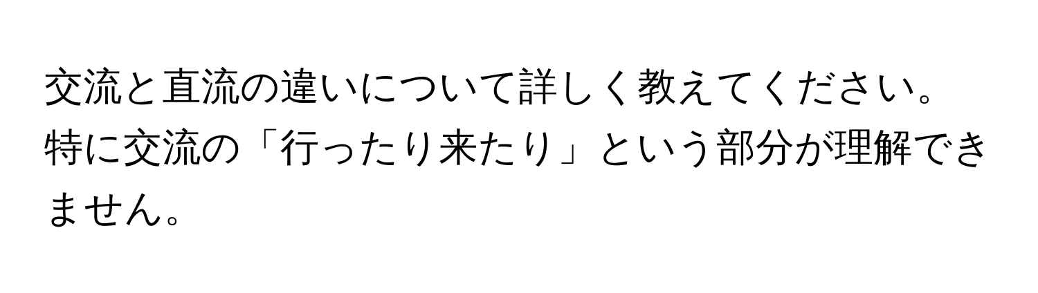 交流と直流の違いについて詳しく教えてください。特に交流の「行ったり来たり」という部分が理解できません。