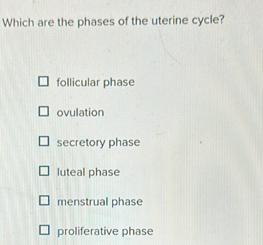 Which are the phases of the uterine cycle?
follicular phase
ovulation
secretory phase
luteal phase
menstrual phase
proliferative phase