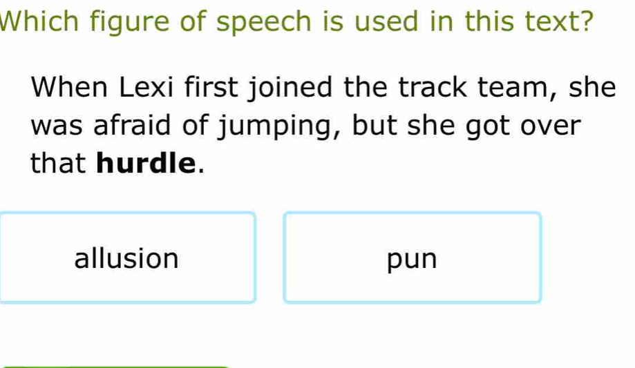 Which figure of speech is used in this text?
When Lexi first joined the track team, she
was afraid of jumping, but she got over
that hurdle.
allusion pun