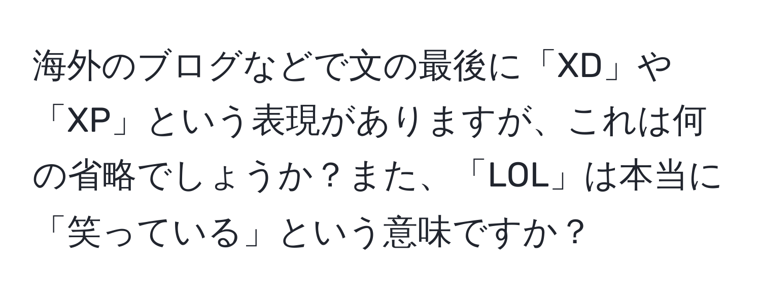 海外のブログなどで文の最後に「XD」や「XP」という表現がありますが、これは何の省略でしょうか？また、「LOL」は本当に「笑っている」という意味ですか？